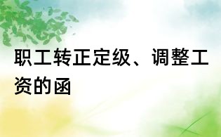 職工轉(zhuǎn)正定級(jí)、調(diào)整工資的函