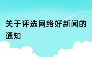 關(guān)于評(píng)選網(wǎng)絡(luò)好新聞的通知