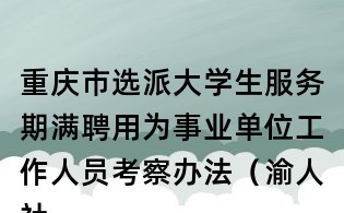 重慶市選派大學生服務期滿聘用為事業單位工作人員考察辦法（渝人社發〔2010〕106號）