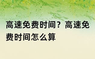 高速免費時間?高速免費時間怎么算