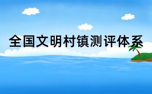 全國文明村鎮(zhèn)測(cè)評(píng)體系