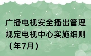 廣播電視安全播出管理規(guī)定電視中心實(shí)施細(xì)則(年7月)
