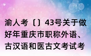 渝人考〔〕43號關(guān)于做好年重慶市職稱外語、古漢語和醫(yī)古文考試考務(wù)工作的通知