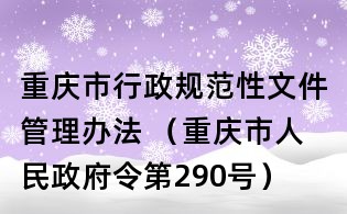 重慶市行政規(guī)范性文件管理辦法 (重慶市人民政府令第290號(hào))