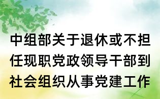 中組部關(guān)于退休或不擔(dān)任現(xiàn)職黨政領(lǐng)導(dǎo)干部到社會(huì)組織從事黨建工作有關(guān)問(wèn)題的問(wèn)答