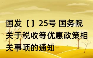 國發(fā)〔〕25號 國務(wù)院關(guān)于稅收等優(yōu)惠政策相關(guān)事項的通知