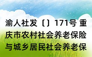 渝人社發(fā)〔〕171號 重慶市農(nóng)村社會(huì)養(yǎng)老保險(xiǎn)與城鄉(xiāng)居民社會(huì)養(yǎng)老保險(xiǎn)轉(zhuǎn)移銜接指導(dǎo)意見
