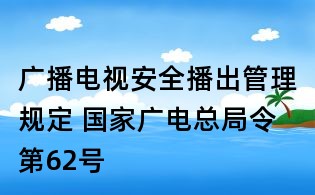 廣播電視安全播出管理規(guī)定 國(guó)家廣電總局令第62號(hào)