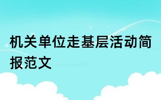 機(jī)關(guān)單位走基層活動(dòng)簡(jiǎn)報(bào)范文