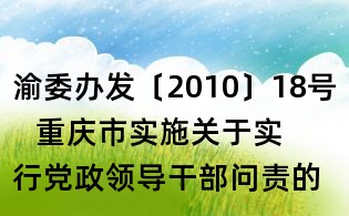 渝委辦發〔2010〕18號 重慶市實施關于實行黨政領導干部問責的暫行規定辦法