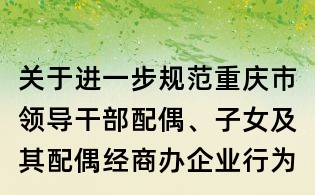 關于進一步規范重慶市領導干部配偶、子女及其配偶經商辦企業行為的規定（試行）
