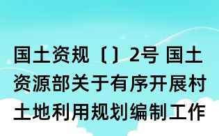 國土資規(guī)〔〕2號 國土資源部關(guān)于有序開展村土地利用規(guī)劃編制工作的指導(dǎo)意見