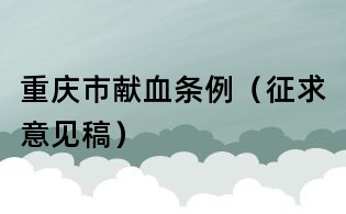 重慶市獻血條例(征求意見稿)