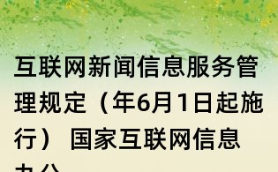 互聯(lián)網(wǎng)新聞信息服務管理規(guī)定(年6月1日起施行) 國家互聯(lián)網(wǎng)信息辦公室令第1號
