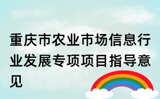 重慶市農(nóng)業(yè)市場(chǎng)信息行業(yè)發(fā)展專項(xiàng)項(xiàng)目指導(dǎo)意見(jiàn)