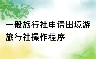 一般旅行社申請(qǐng)出境游旅行社操作程序