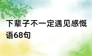 下輩子不一定遇見感慨語(yǔ)68句