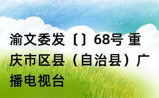 渝文委發(fā)〔〕68號 重慶市區(qū)縣(自治縣)廣播電視臺