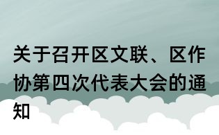 關(guān)于召開區(qū)文聯(lián)、區(qū)作協(xié)第四次代表大會(huì)的通知
