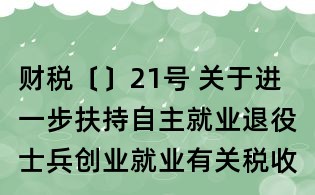 財(cái)稅〔〕21號 關(guān)于進(jìn)一步扶持自主就業(yè)退役士兵創(chuàng)業(yè)就業(yè)有關(guān)稅收政策的通知
