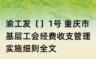渝工發(fā)〔〕1號(hào) 重慶市基層工會(huì)經(jīng)費(fèi)收支管理實(shí)施細(xì)則全文