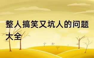 整人搞笑又坑人的問題大全