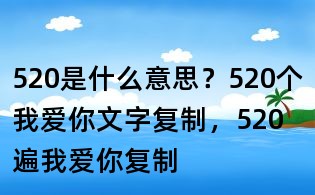520是什么意思?520個我愛你文字復制,520遍我愛你復制
