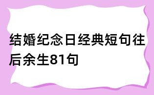 結(jié)婚紀(jì)念日經(jīng)典短句往后余生81句