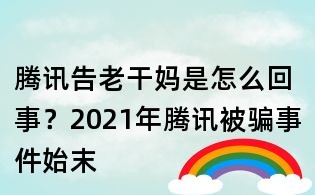 騰訊告老干媽是怎么回事?2021年騰訊被騙事件始末