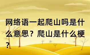 網(wǎng)絡(luò)語一起爬山嗎是什么意思?爬山是什么梗?