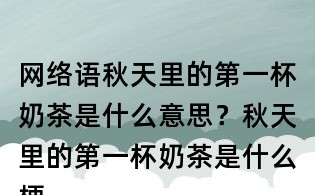 網(wǎng)絡(luò)語(yǔ)秋天里的第一杯奶茶是什么意思?秋天里的第一杯奶茶是什么梗?