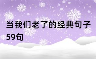 當(dāng)我們老了的經(jīng)典句子59句