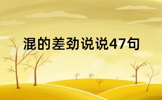 混的差勁說(shuō)說(shuō)47句