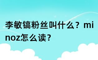 李敏鎬粉絲叫什么？minoz怎么讀？