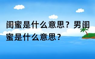 閨蜜是什么意思?男閨蜜是什么意思?