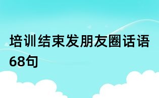 培訓結束發朋友圈話語68句