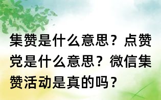 集贊是什么意思？點贊黨是什么意思？微信集贊活動是真的嗎？