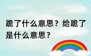 跪了什么意思?給跪了是什么意思?