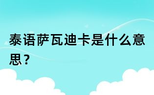 泰語(yǔ)薩瓦迪卡是什么意思？