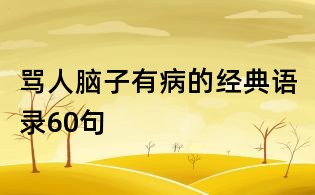 罵人腦子有病的經(jīng)典語(yǔ)錄60句