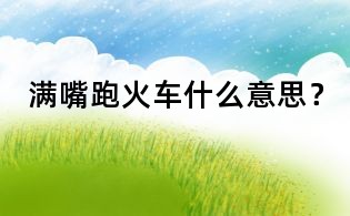 滿嘴跑火車什么意思?
