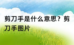 剪刀手是什么意思？剪刀手圖片