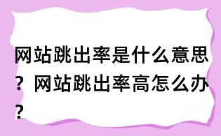 網站跳出率是什么意思?網站跳出率高怎么辦?