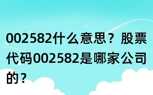 002582什么意思？股票代碼002582是哪家公司的？