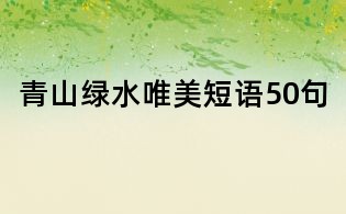 青山綠水唯美短語(yǔ)50句
