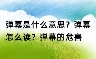 彈幕是什么意思？彈幕怎么讀？彈幕的危害