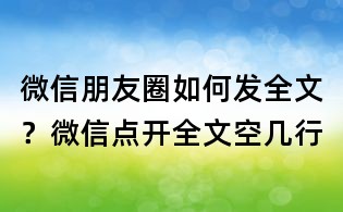 微信朋友圈如何發(fā)全文?微信點開全文空幾行