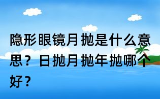 隱形眼鏡月拋是什么意思？日拋月拋年拋哪個(gè)好？