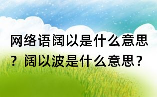 網(wǎng)絡(luò)語闊以是什么意思？闊以波是什么意思？