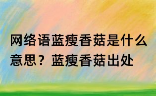 網(wǎng)絡(luò)語藍瘦香菇是什么意思？藍瘦香菇出處